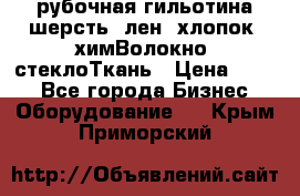 рубочная гильотина шерсть, лен, хлопок, химВолокно, стеклоТкань › Цена ­ 100 - Все города Бизнес » Оборудование   . Крым,Приморский